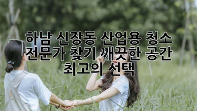 하남 신장동 산업용 청소 전문가 찾기: 깨끗한 공간, 최고의 선택!