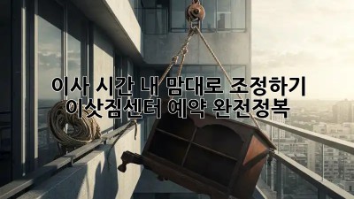 이사 시간, 내 맘대로 조정하기: 이삿짐센터 예약 완전정복!