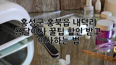 홍성군 홍북읍 내덕리 용달이사 꿀팁🍯: 할인 받고 이사하는 법!