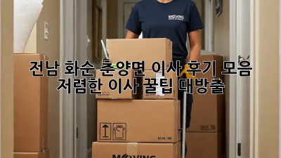 전남 화순 춘양면 이사 후기 모음: 저렴한 이사 꿀팁 대방출! ✨