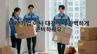 해외 기업 이사? 대전에서 완벽하게 준비하세요!