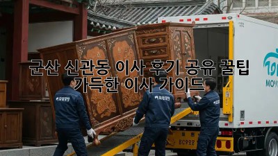 군산 신관동 이사 후기 공유: 꿀팁 가득한 이사 가이드